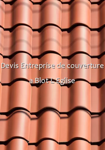 Devis Entreprise de couverture a Blot L Eglise