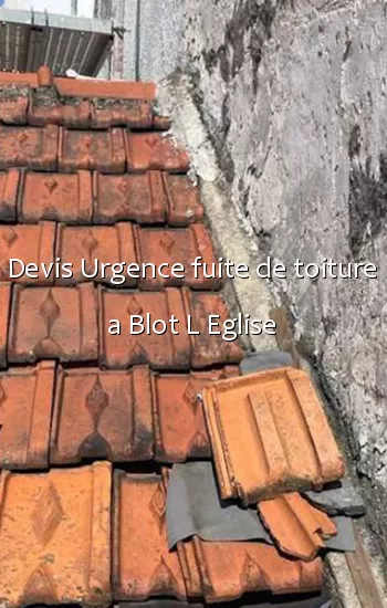 Devis Urgence fuite de toiture a Blot L Eglise