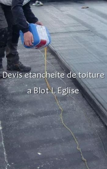 Devis etancheite de toiture a Blot L Eglise