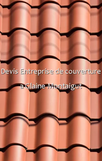 Devis Entreprise de couverture a Glaine Montaigut